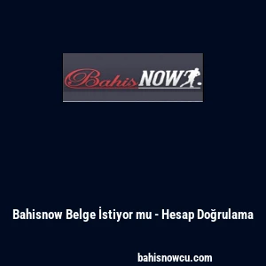 Bahisnow Belge İstiyor mu - Hesap Doğrulama