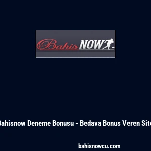 Bahisnow Deneme Bonusu - Bedava Bonus Veren Site