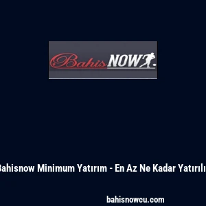 Bahisnow Minimum Yatırım - En Az Ne Kadar Yatırılır