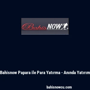 Bahisnow Papara ile Para Yatırma - Anında Yatırım
