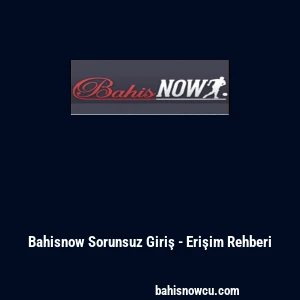 Bahisnow Sorunsuz Giriş - Erişim Rehberi