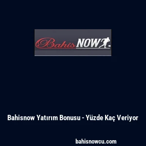 Bahisnow Yatırım Bonusu - Y&uuml;zde Ka&ccedil; Veriyor
